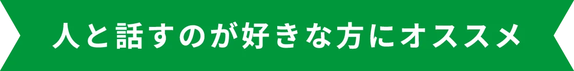 人と話すのが好きな方にオススメ
